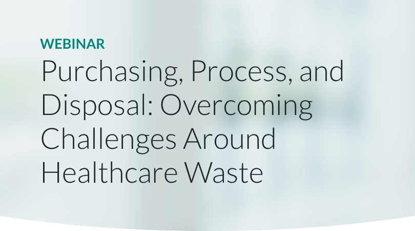 Purchasing, Process, and Disposal: Overcoming Challenges Around Healthcare Waste